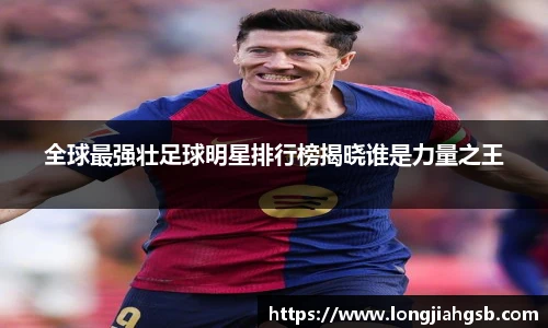 全球最强壮足球明星排行榜揭晓谁是力量之王