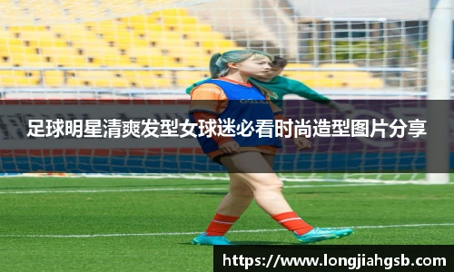 足球明星清爽发型女球迷必看时尚造型图片分享