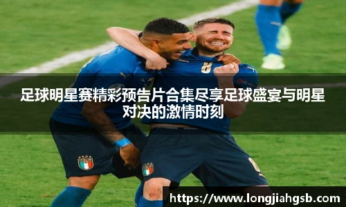 足球明星赛精彩预告片合集尽享足球盛宴与明星对决的激情时刻