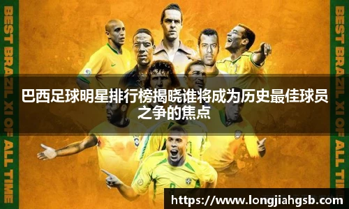 巴西足球明星排行榜揭晓谁将成为历史最佳球员之争的焦点